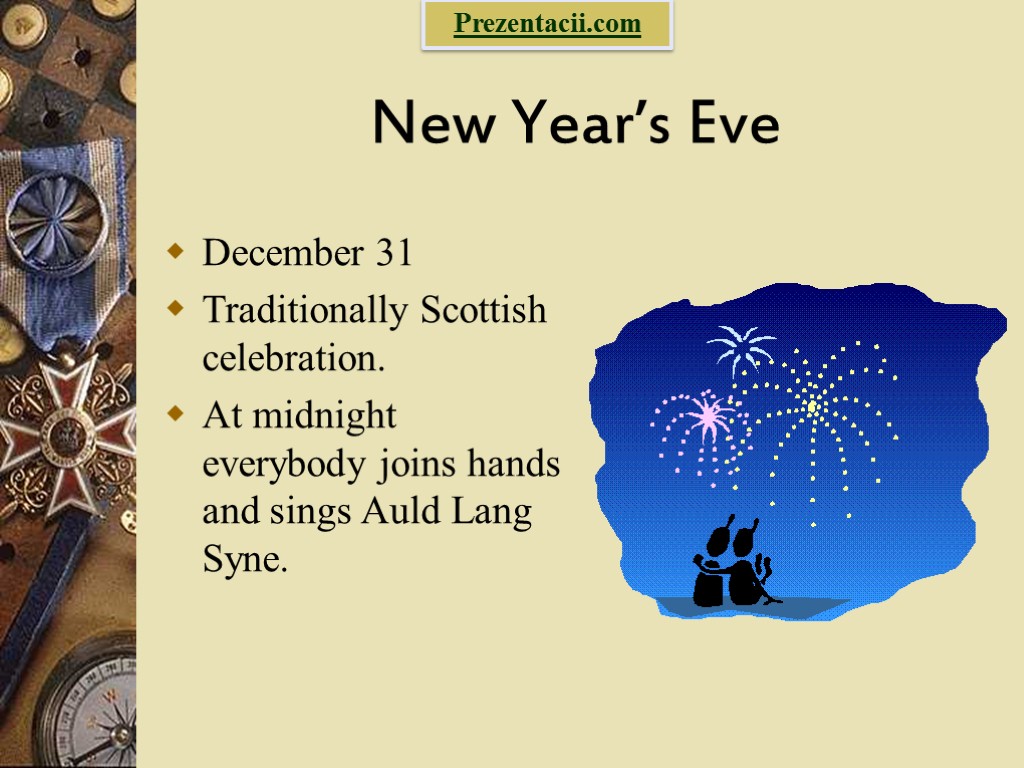 New Year’s Eve December 31 Traditionally Scottish celebration. At midnight everybody joins hands and